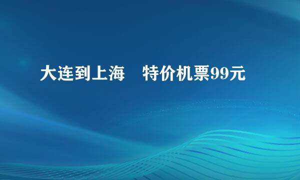 大连到上海 特价机票99元