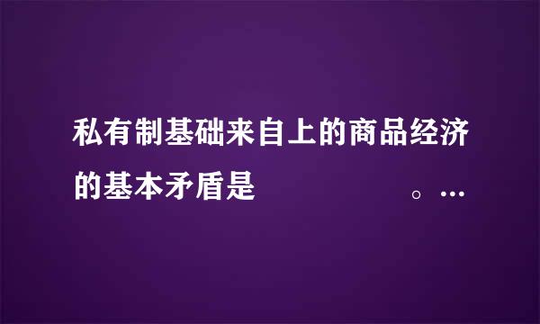 私有制基础来自上的商品经济的基本矛盾是     。360问答