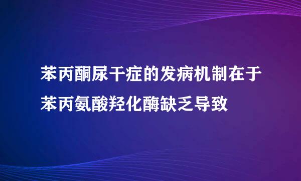 苯丙酮尿干症的发病机制在于苯丙氨酸羟化酶缺乏导致