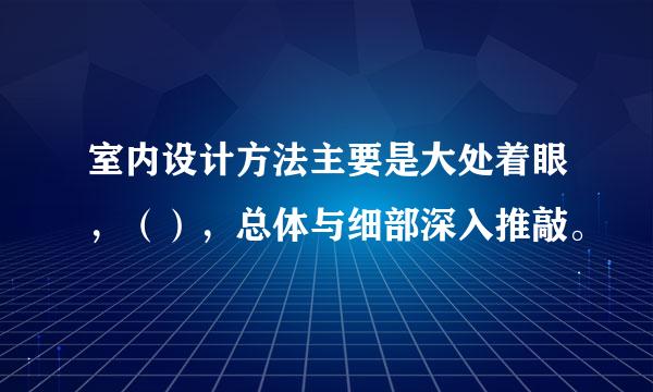 室内设计方法主要是大处着眼，（），总体与细部深入推敲。