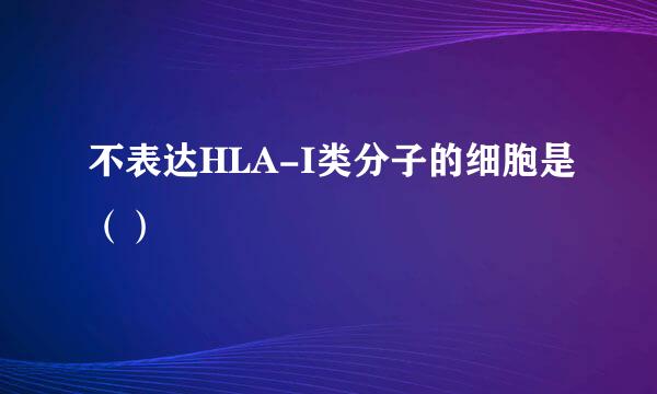 不表达HLA-I类分子的细胞是（）