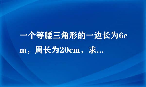 一个等腰三角形的一边长为6cm，周长为20cm，求其他两边的长.