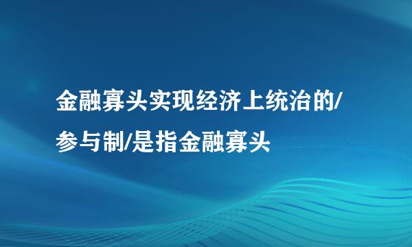 金融寡头实现经济上统治的/参与制/是指金融寡头