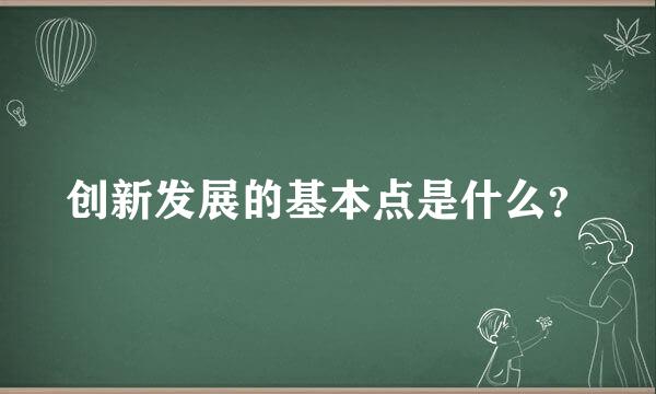 创新发展的基本点是什么？