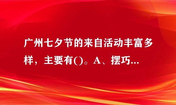 广州七夕节的来自活动丰富多样，主要有()。A、摆巧B、拜月亮C、乞巧D、吃棕子E、看七娘