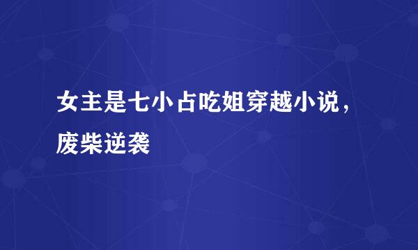 女主是七小占吃姐穿越小说，废柴逆袭