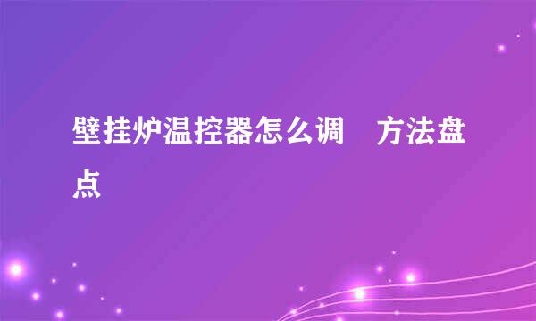 壁挂炉温控器怎么调 方法盘点