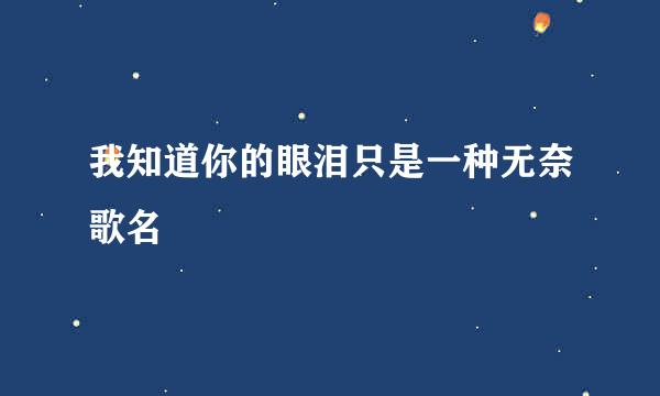 我知道你的眼泪只是一种无奈歌名