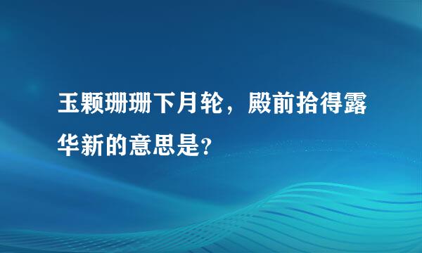 玉颗珊珊下月轮，殿前拾得露华新的意思是？