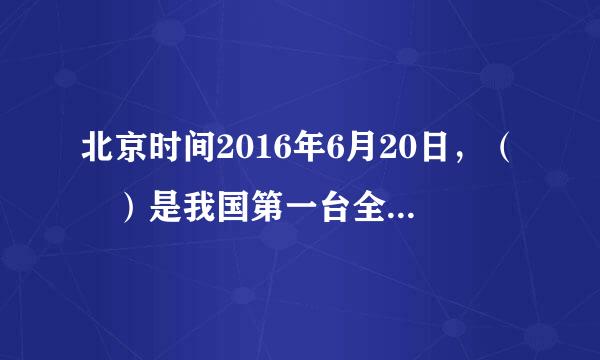 北京时间2016年6月20日，（ ）是我国第一台全部采用国产处理器的世界最快的超级计算机。选项