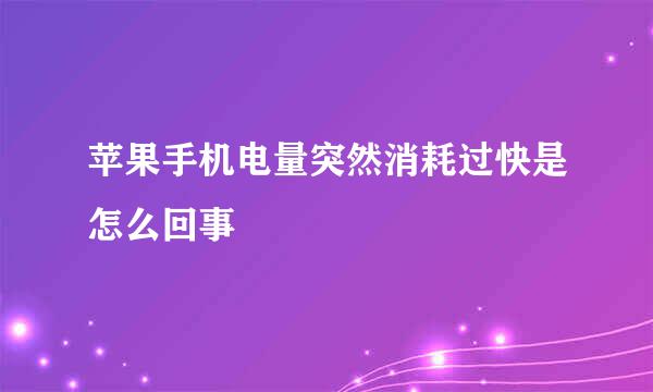 苹果手机电量突然消耗过快是怎么回事