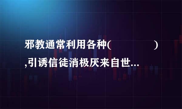 邪教通常利用各种(    ),引诱信徒消极厌来自世,挑动他们对现实和政府的不满情绪。