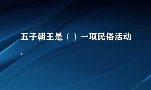 五子朝王是（）一项民俗活动。