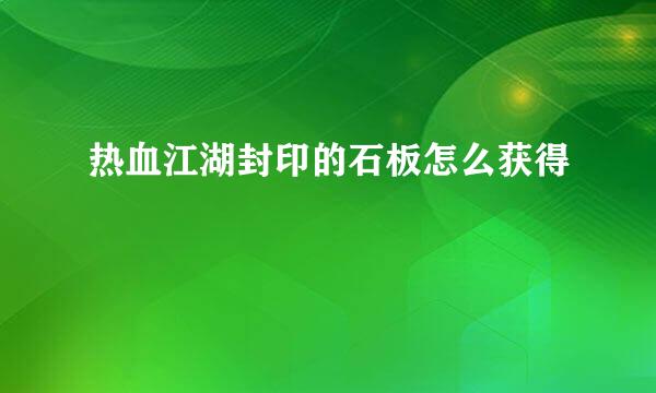 热血江湖封印的石板怎么获得