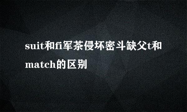 suit和fi军茶侵坏密斗缺父t和match的区别