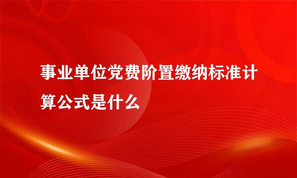 事业单位党费阶置缴纳标准计算公式是什么