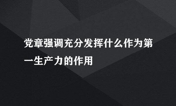 党章强调充分发挥什么作为第一生产力的作用