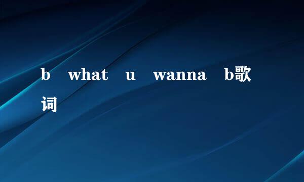 b what u wanna b歌词