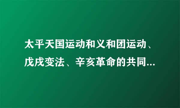 太平天国运动和义和团运动、戊戌变法、辛亥革命的共同特点是什么？考试要考的聚，求正确答案