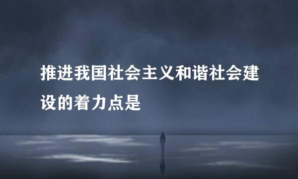 推进我国社会主义和谐社会建设的着力点是