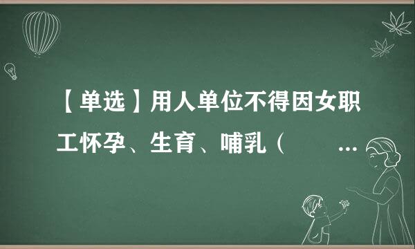 【单选】用人单位不得因女职工怀孕、生育、哺乳（   ）、予以来自辞退、与其（   ）。