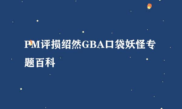 PM评损绍然GBA口袋妖怪专题百科