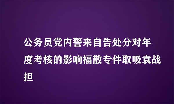 公务员党内警来自告处分对年度考核的影响福散专件取吸袁战担