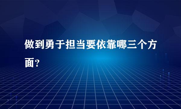 做到勇于担当要依靠哪三个方面？