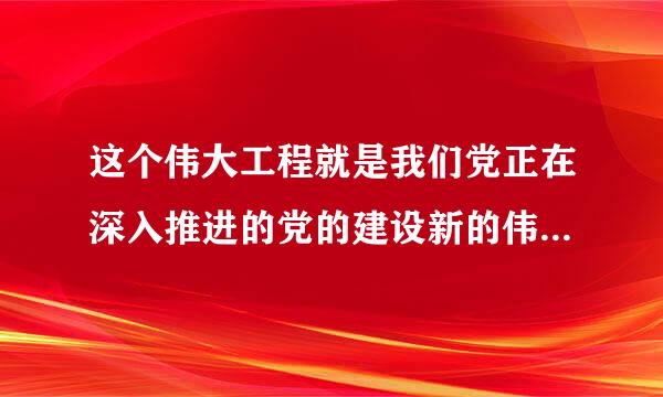 这个伟大工程就是我们党正在深入推进的党的建设新的伟大工程。