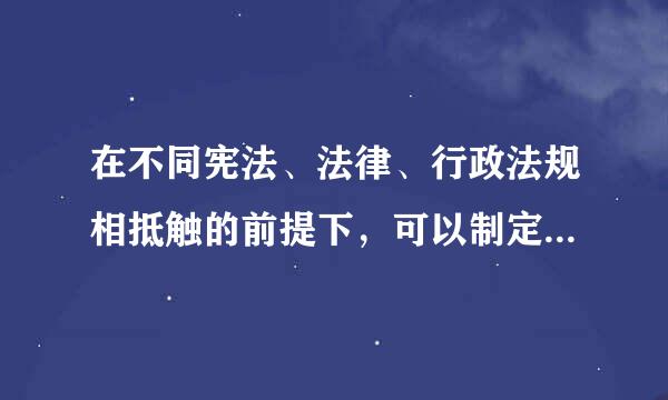 在不同宪法、法律、行政法规相抵触的前提下，可以制定地方性法规的是（）