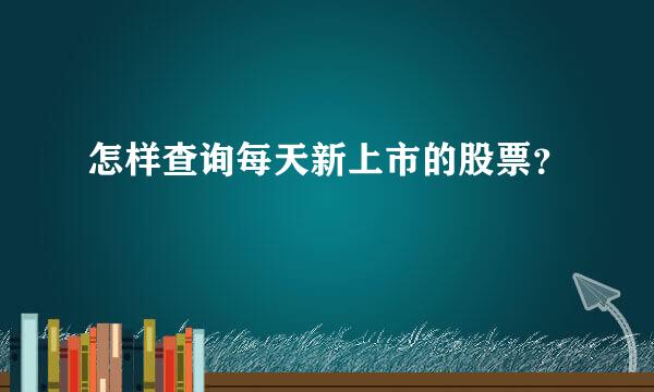 怎样查询每天新上市的股票？