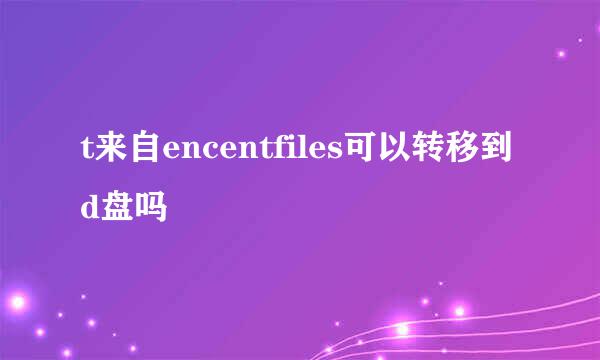 t来自encentfiles可以转移到d盘吗