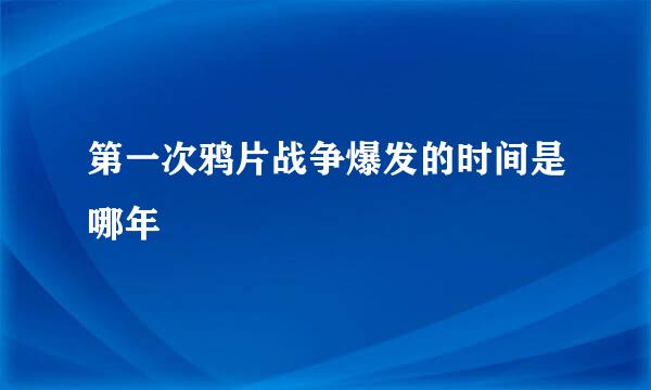 第一次鸦片战争爆发的时间是哪年