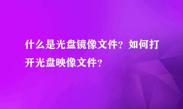 什么是光盘镜像文件？如何打开光盘映像文件？