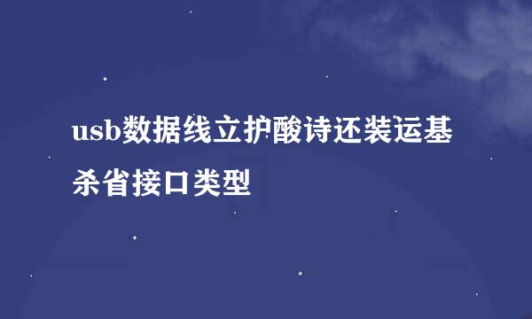 usb数据线立护酸诗还装运基杀省接口类型