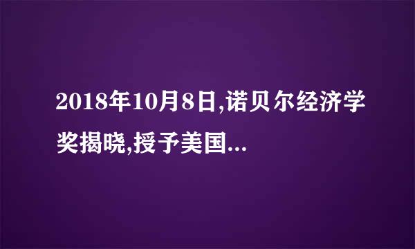 2018年10月8日,诺贝尔经济学奖揭晓,授予美国经济学家威廉.诺德豪斯和保罗.罗默,以表彰他们在() 作出的突出贡献。