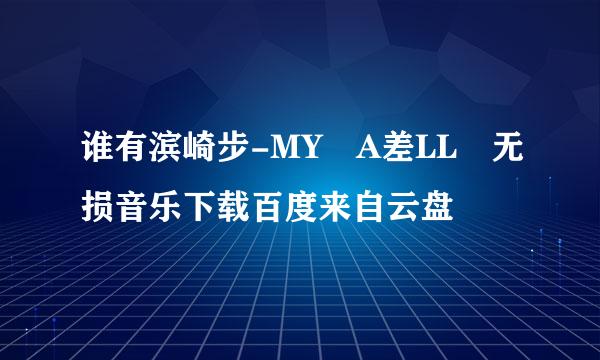 谁有滨崎步-MY A差LL 无损音乐下载百度来自云盘