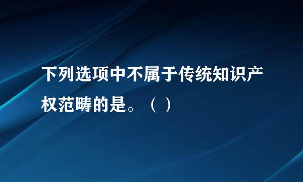 下列选项中不属于传统知识产权范畴的是。（）