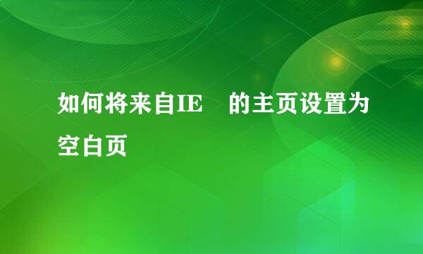 如何将来自IE 的主页设置为空白页