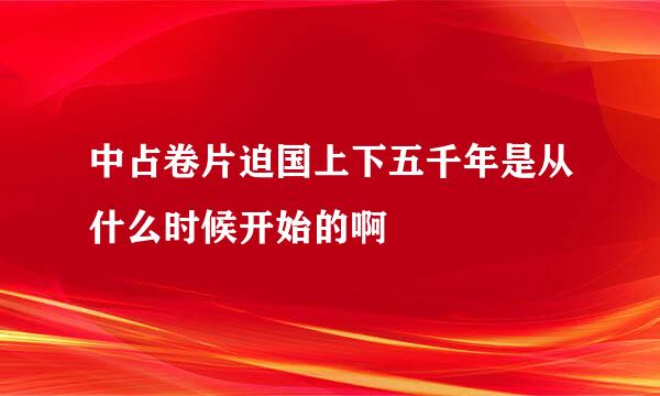 中占卷片迫国上下五千年是从什么时候开始的啊