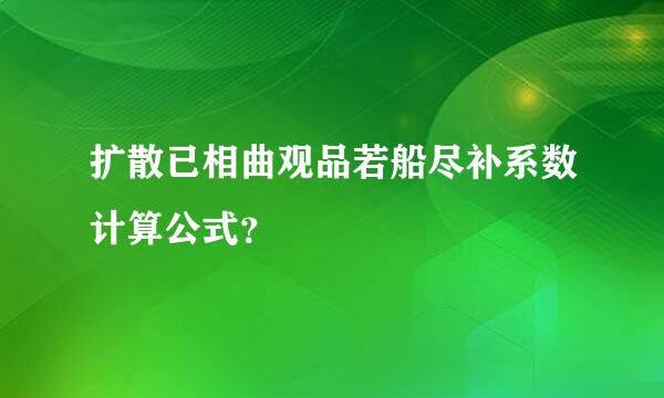 扩散已相曲观品若船尽补系数计算公式？