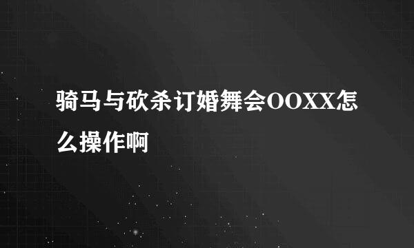 骑马与砍杀订婚舞会OOXX怎么操作啊