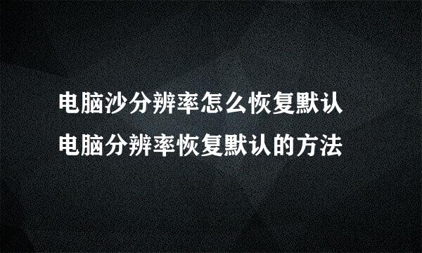 电脑沙分辨率怎么恢复默认 电脑分辨率恢复默认的方法