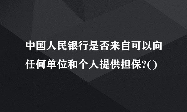 中国人民银行是否来自可以向任何单位和个人提供担保?()