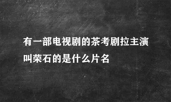 有一部电视剧的茶考剧拉主演叫荣石的是什么片名