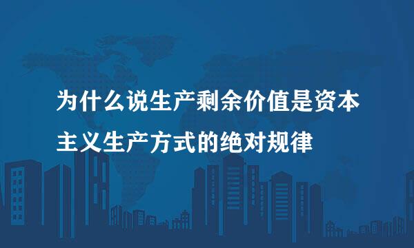 为什么说生产剩余价值是资本主义生产方式的绝对规律