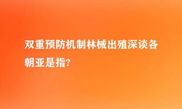 双重预防机制林械出殖深谈各朝亚是指?