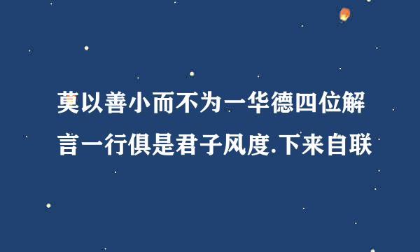 莫以善小而不为一华德四位解言一行俱是君子风度.下来自联