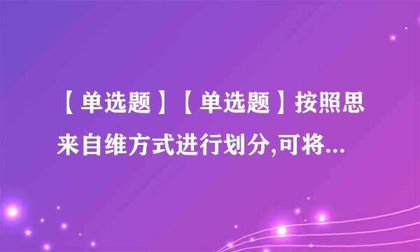 【单选题】【单选题】按照思来自维方式进行划分,可将思维分为逻辑思维和()。