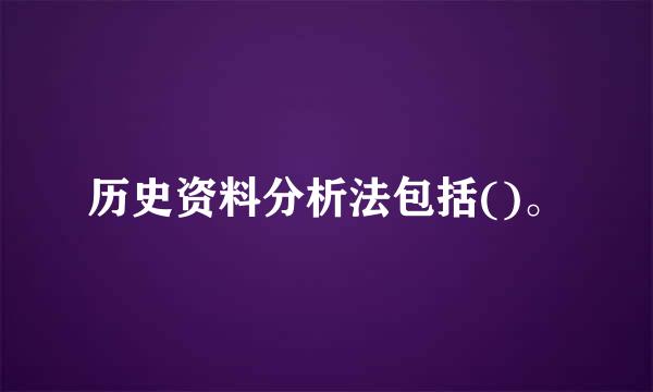 历史资料分析法包括()。